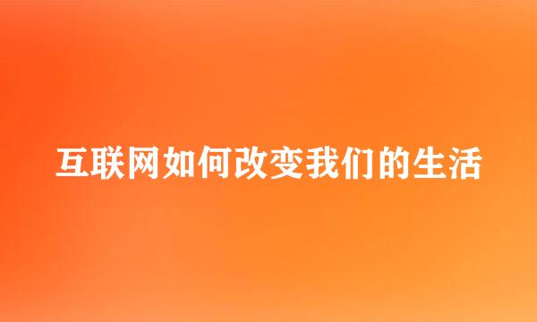 互联网如何改变我们的生活
