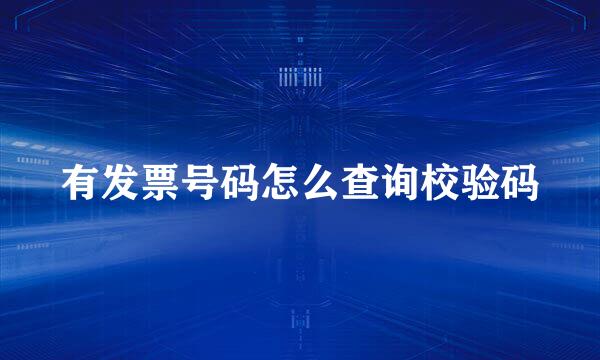 有发票号码怎么查询校验码
