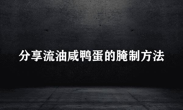 分享流油咸鸭蛋的腌制方法