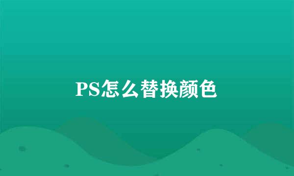 PS怎么替换颜色
