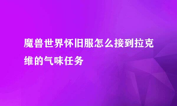 魔兽世界怀旧服怎么接到拉克维的气味任务