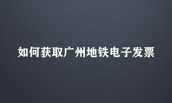如何获取广州地铁电子发票