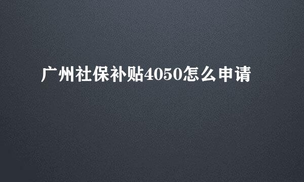 广州社保补贴4050怎么申请
