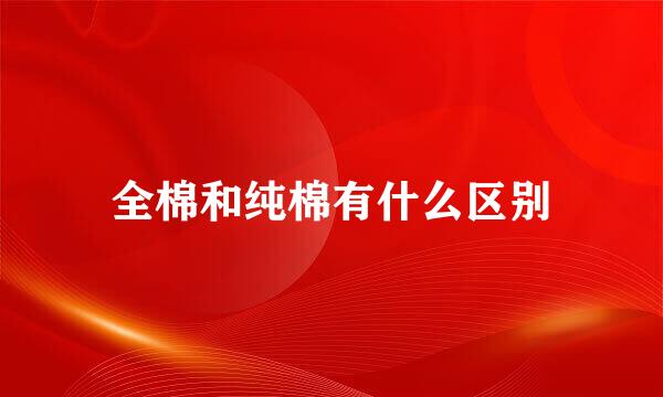 全棉和纯棉有什么区别