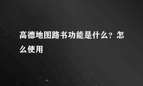 高德地图路书功能是什么？怎么使用