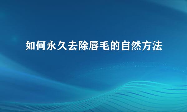 如何永久去除唇毛的自然方法