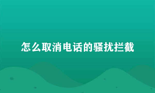 怎么取消电话的骚扰拦截