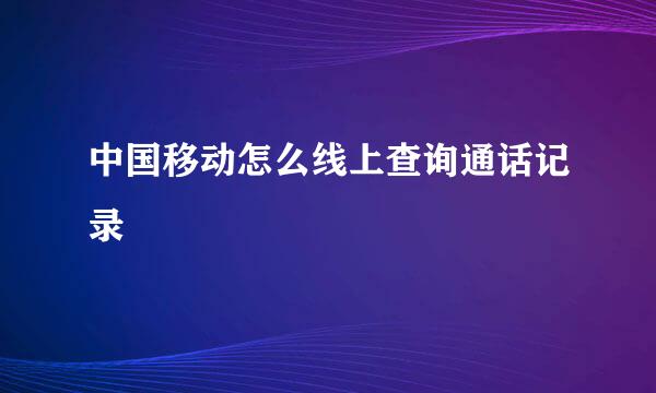 中国移动怎么线上查询通话记录