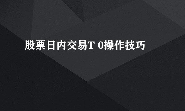 股票日内交易T 0操作技巧