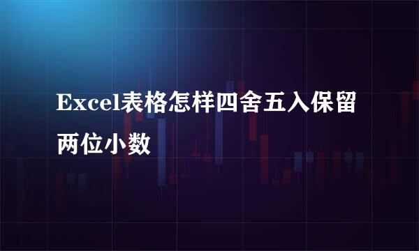 Excel表格怎样四舍五入保留两位小数