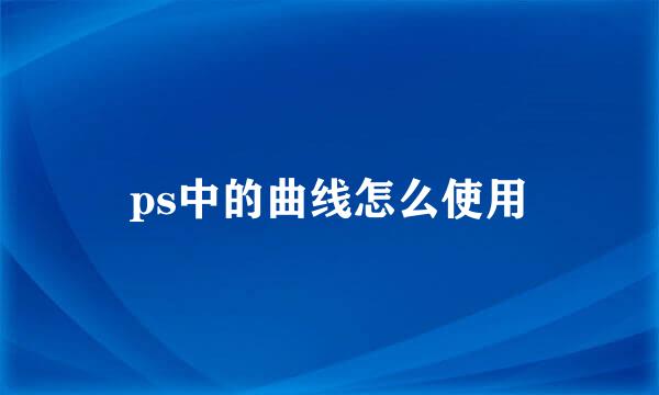 ps中的曲线怎么使用