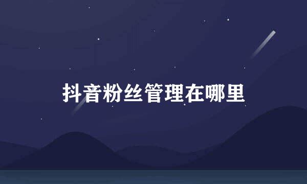 抖音粉丝管理在哪里