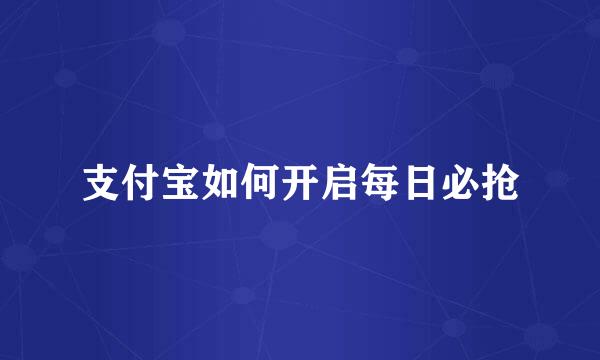 支付宝如何开启每日必抢