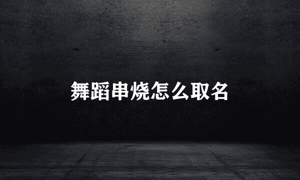 舞蹈串烧怎么取名