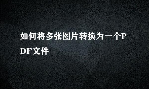 如何将多张图片转换为一个PDF文件