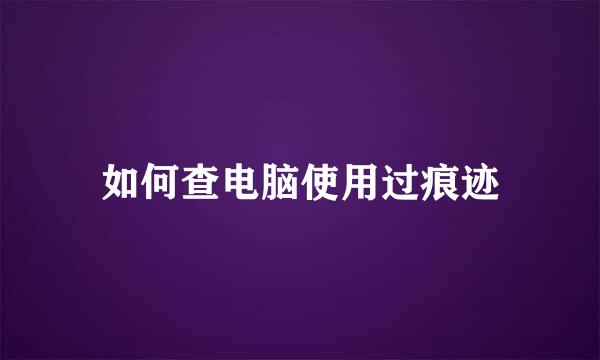 如何查电脑使用过痕迹