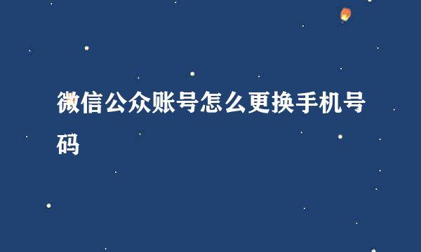 微信公众账号怎么更换手机号码