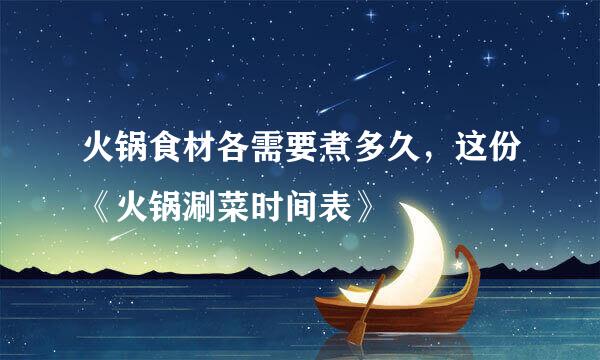 火锅食材各需要煮多久，这份《火锅涮菜时间表》