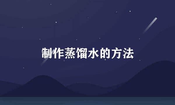 制作蒸馏水的方法