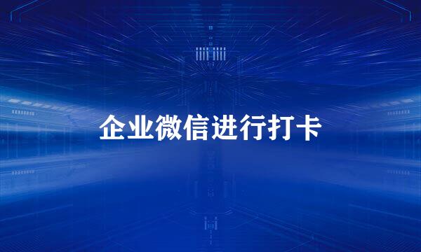企业微信进行打卡