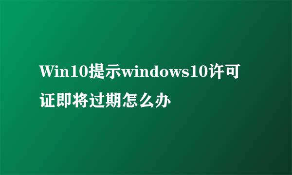 Win10提示windows10许可证即将过期怎么办