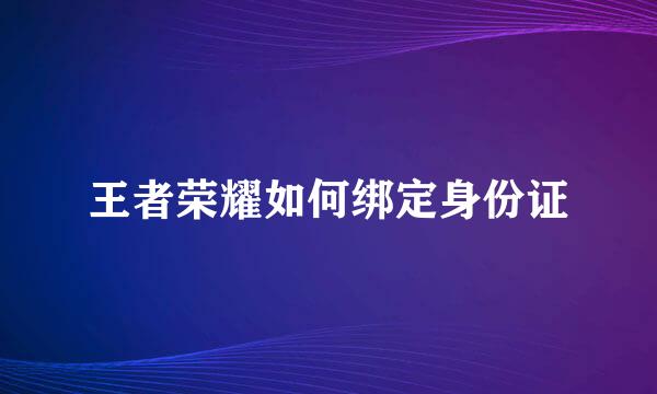 王者荣耀如何绑定身份证