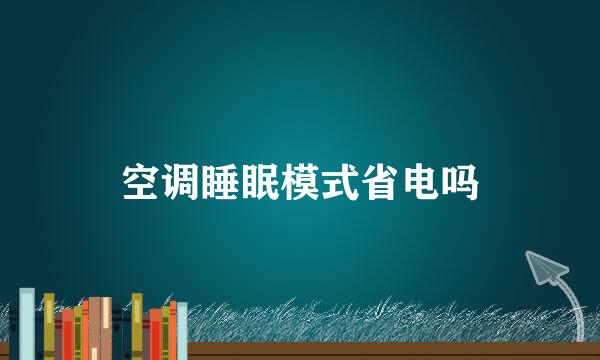 空调睡眠模式省电吗