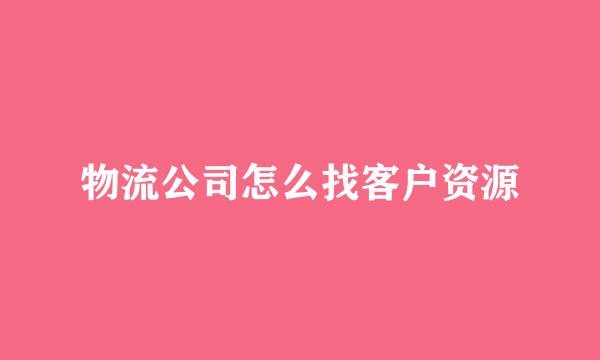物流公司怎么找客户资源