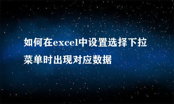 如何在excel中设置选择下拉菜单时出现对应数据