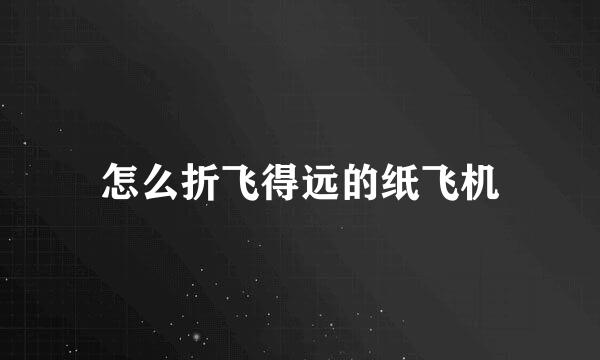 怎么折飞得远的纸飞机