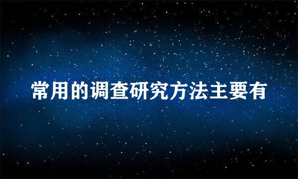 常用的调查研究方法主要有