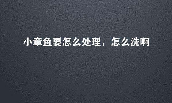 小章鱼要怎么处理，怎么洗啊