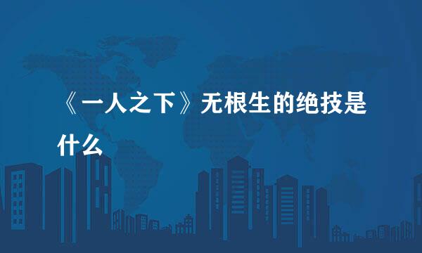 《一人之下》无根生的绝技是什么