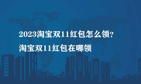 2023淘宝双11红包怎么领？淘宝双11红包在哪领