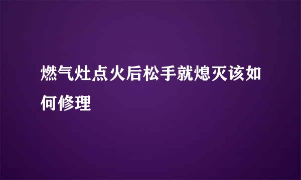 燃气灶点火后松手就熄灭该如何修理