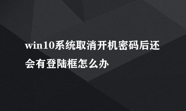 win10系统取消开机密码后还会有登陆框怎么办