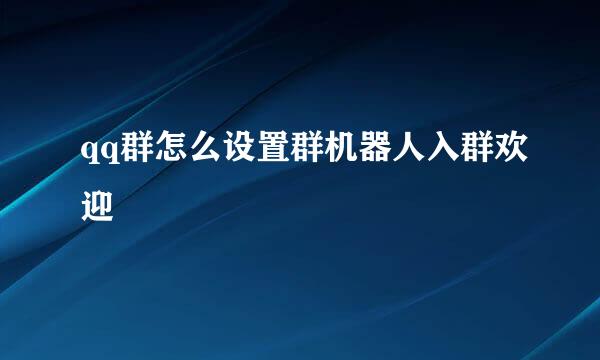 qq群怎么设置群机器人入群欢迎