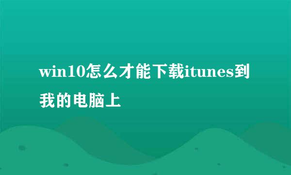 win10怎么才能下载itunes到我的电脑上