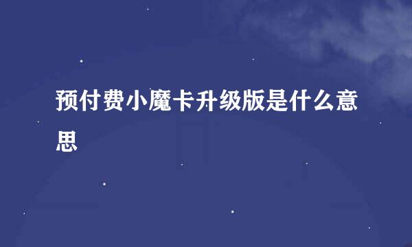 预付费小魔卡升级版是什么意思