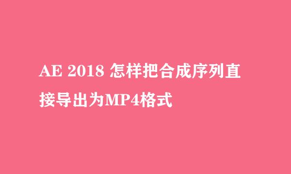 AE 2018 怎样把合成序列直接导出为MP4格式