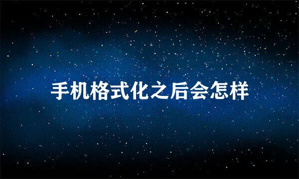 手机格式化之后会怎样
