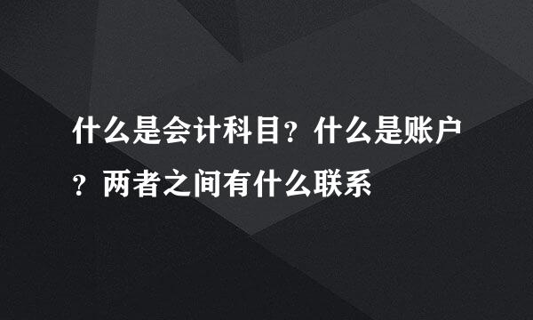 什么是会计科目？什么是账户？两者之间有什么联系