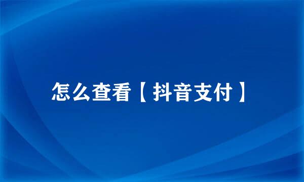 怎么查看【抖音支付】