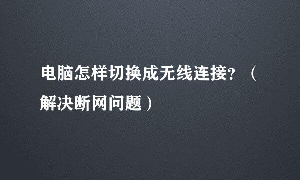 电脑怎样切换成无线连接？（解决断网问题）