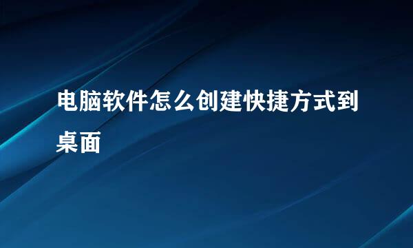 电脑软件怎么创建快捷方式到桌面