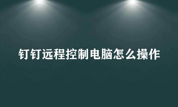 钉钉远程控制电脑怎么操作