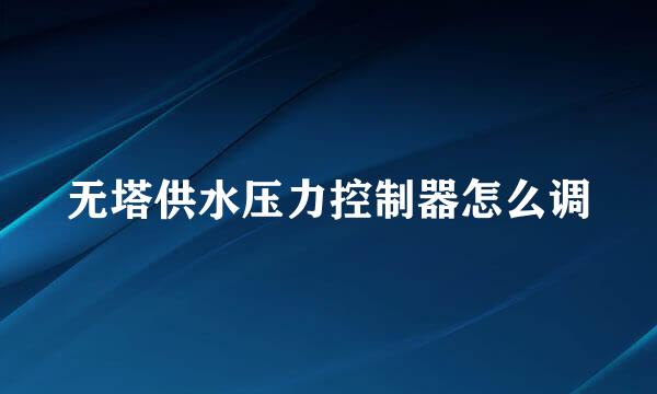无塔供水压力控制器怎么调