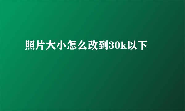 照片大小怎么改到30k以下