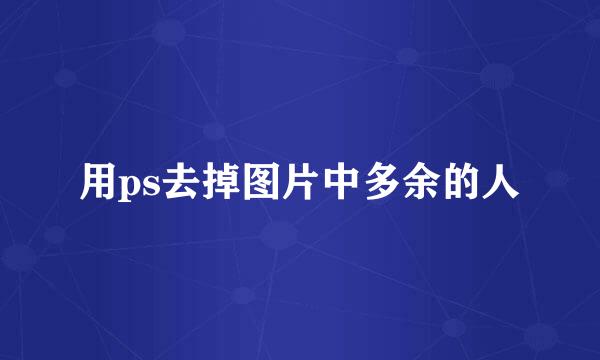 用ps去掉图片中多余的人