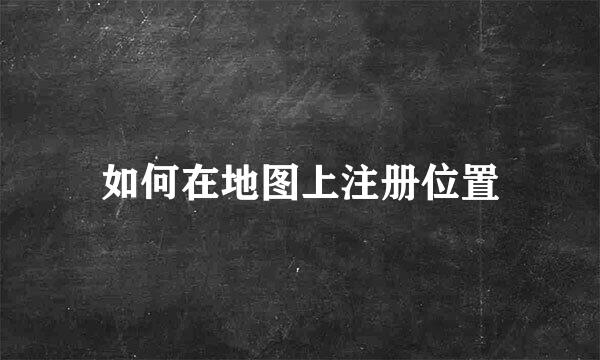 如何在地图上注册位置